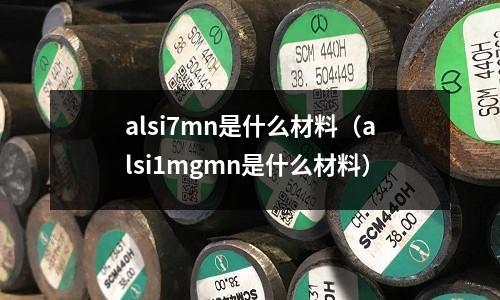 alsi7mn是什么材料(alsi1mgmn是什么材料)