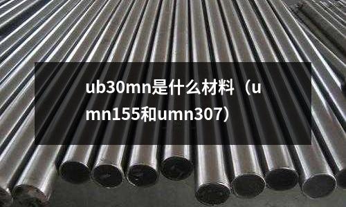 ub30mn是什么材料(umn155和umn307)