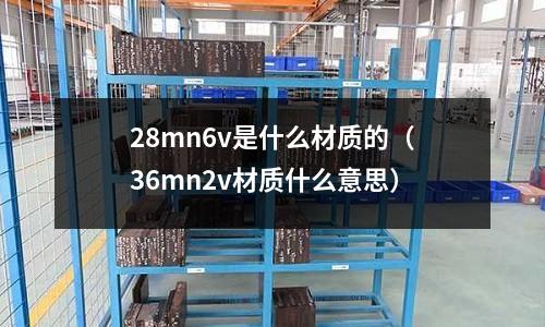 28mn6v是什么材質(zhì)的(36mn2v材質(zhì)什么意思)