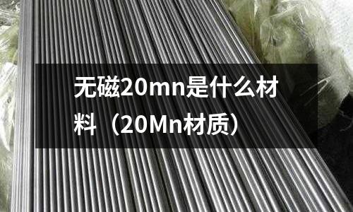 無磁20mn是什么材料（20Mn材質）