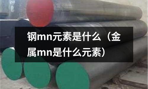 鋼mn元素是什么（金屬mn是什么元素）