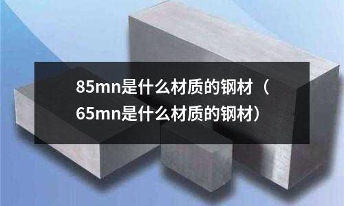 85mn是什么材質的鋼材(65mn是什么材質的鋼材)