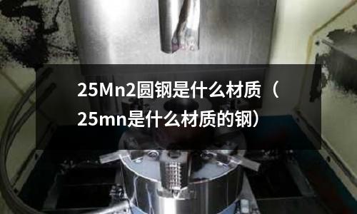 25Mn2圓鋼是什么材質(25mn是什么材質的鋼)