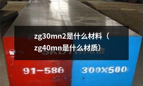 zg30mn2是什么材料（zg40mn是什么材質(zhì)）