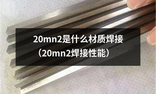 20mn2是什么材質焊接(20mn2焊接性能)