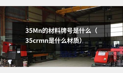 35Mn的材料牌號是什么(35crmn是什么材質)