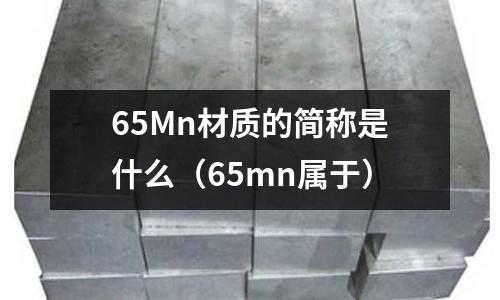 65Mn材質的簡稱是什么(65mn屬于)