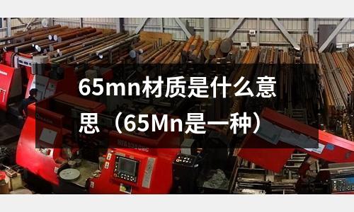 65mn材質是什么意思(65Mn是一種)