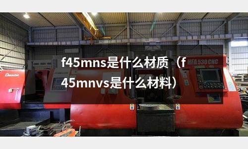 f45mns是什么材質（f45mnvs是什么材料）