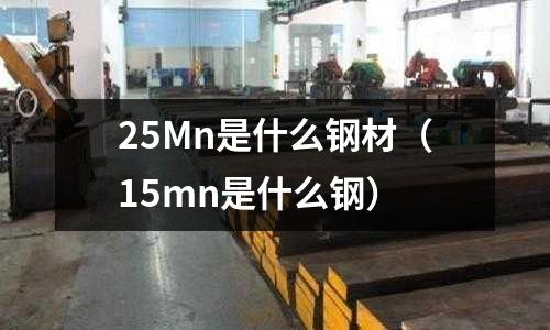 25Mn是什么鋼材(15mn是什么鋼)