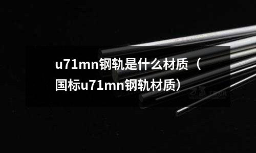 u71mn鋼軌是什么材質(國標u71mn鋼軌材質)
