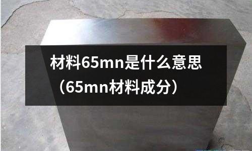 材料65mn是什么意思(65mn材料成分)