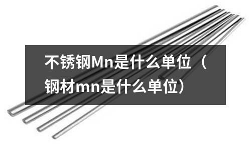 不銹鋼Mn是什么單位（鋼材mn是什么單位）
