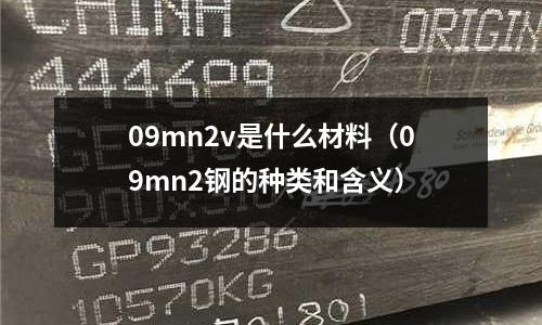 09mn2v是什么材料(09mn2鋼的種類(lèi)和含義)