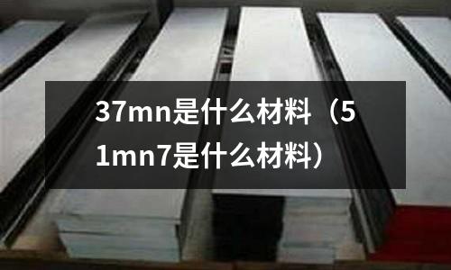 37mn是什么材料(51mn7是什么材料)