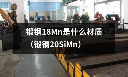 鍛鋼18Mn是什么材質（鍛鋼20SiMn）