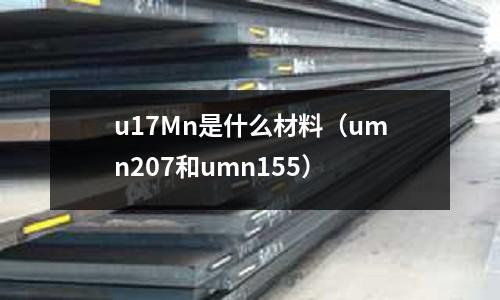 u17Mn是什么材料(umn207和umn155)