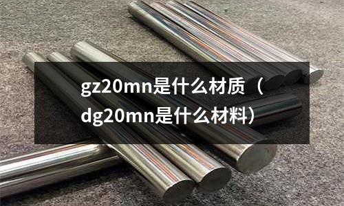 gz20mn是什么材質(dg20mn是什么材料)
