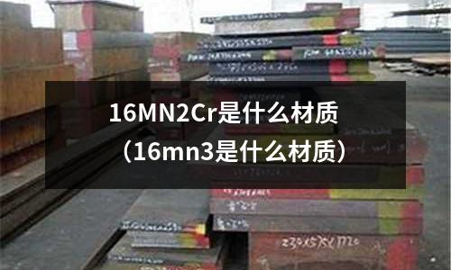 16MN2Cr是什么材質(16mn3是什么材質)