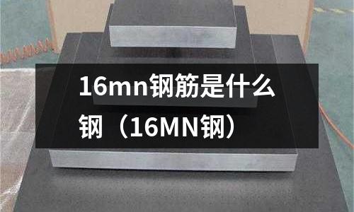 16mn鋼筋是什么鋼(16MN鋼)