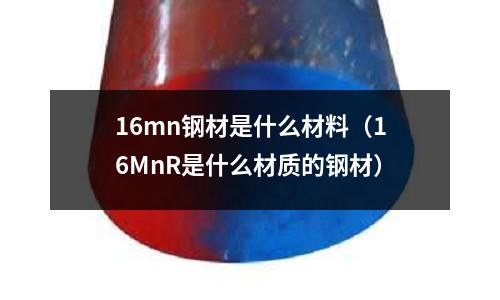 16mn鋼材是什么材料(16MnR是什么材質的鋼材)