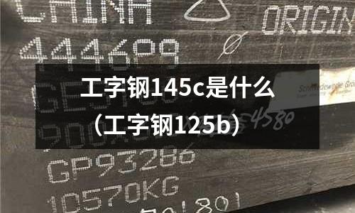工字鋼145c是什么（工字鋼125b）