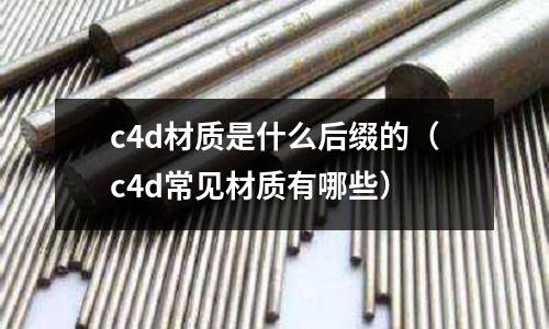 c4d材質是什么后綴的(c4d常見材質有哪些)