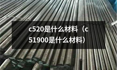 c520是什么材料(c51900是什么材料)