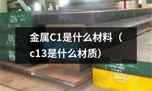 金屬C1是什么材料（c13是什么材質）