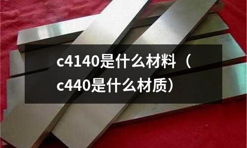 c4140是什么材料(c440是什么材質)
