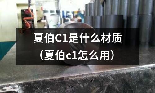 夏伯C1是什么材質（夏伯c1怎么用）