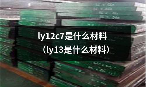 ly12c7是什么材料(ly13是什么材料)