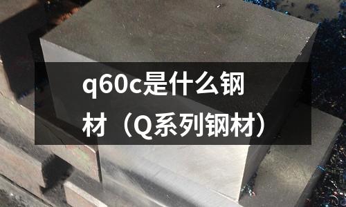 q60c是什么鋼材（Q系列鋼材）