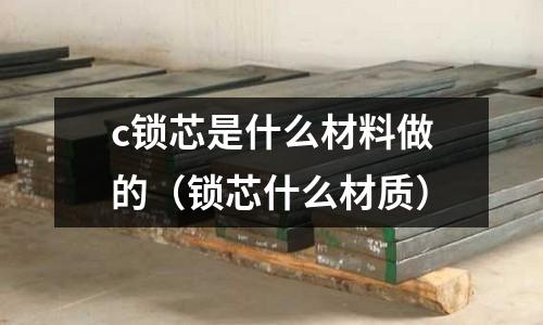 c鎖芯是什么材料做的(鎖芯什么材質(zhì))