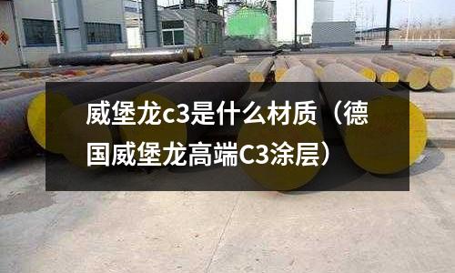 威堡龍c3是什么材質(德國威堡龍高端C3涂層)