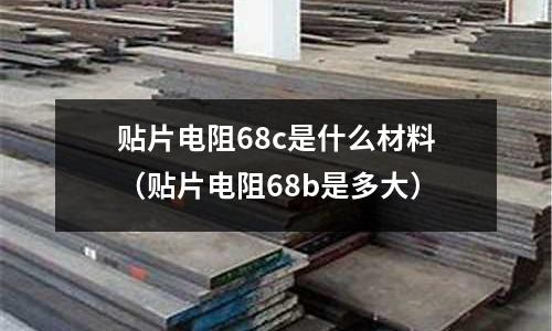 貼片電阻68c是什么材料（貼片電阻68b是多大）
