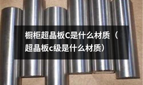 櫥柜超晶板C是什么材質(超晶板c級是什么材質)