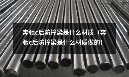 奔馳c后防撞梁是什么材質（奔馳c后防撞梁是什么材質做的）