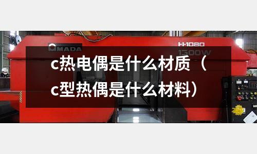 c熱電偶是什么材質(c型熱偶是什么材料)