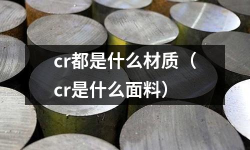 cr都是什么材質（cr是什么面料）
