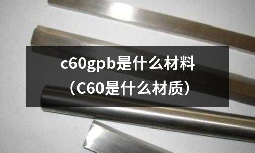 c60gpb是什么材料(C60是什么材質)
