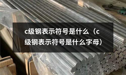 c級鋼表示符號是什么（c級鋼表示符號是什么字母）