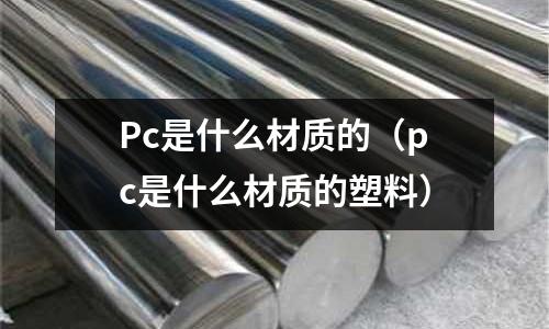Pc是什么材質的(pc是什么材質的塑料)