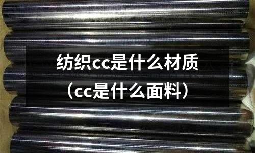 紡織cc是什么材質(zhì)(cc是什么面料)