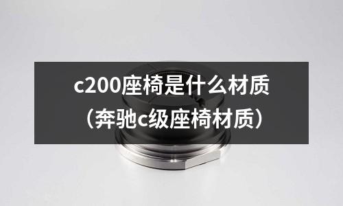 c200座椅是什么材質(奔馳c級座椅材質)