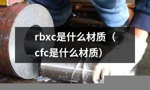 rbxc是什么材質（cfc是什么材質）