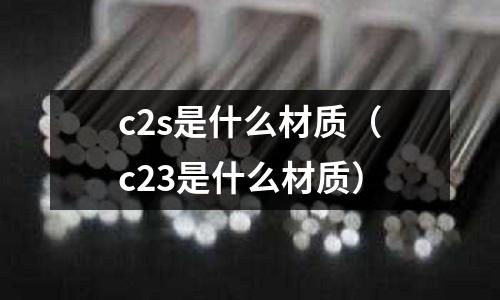 c2s是什么材質（c23是什么材質）