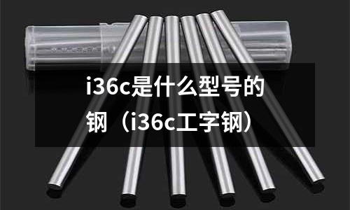 i36c是什么型號(hào)的鋼(i36c工字鋼)