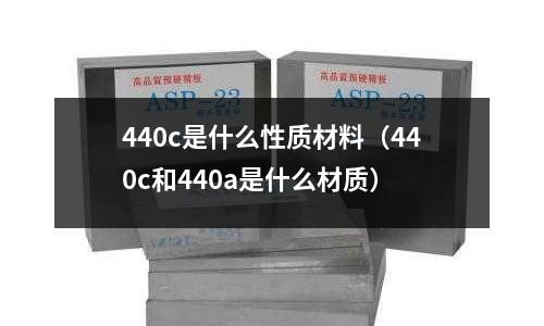 440c是什么性質(zhì)材料(440c和440a是什么材質(zhì))
