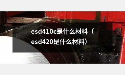esd410c是什么材料(esd420是什么材料)